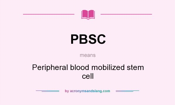 What does PBSC mean? It stands for Peripheral blood mobilized stem cell