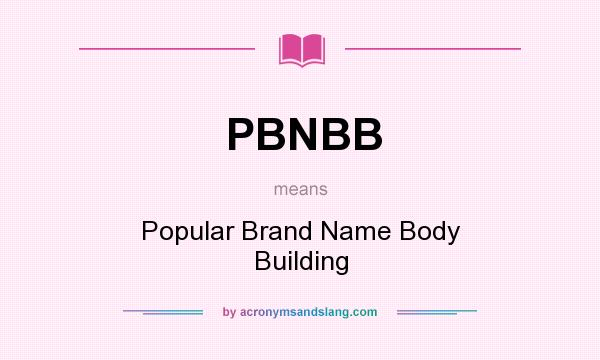 What does PBNBB mean? It stands for Popular Brand Name Body Building