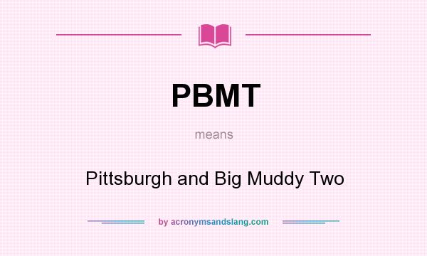 What does PBMT mean? It stands for Pittsburgh and Big Muddy Two
