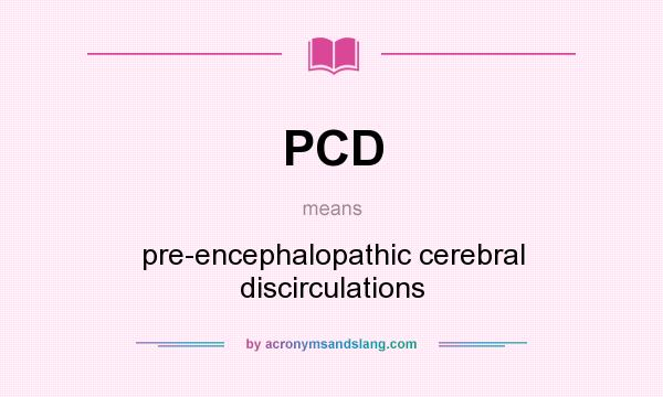 What does PCD mean? It stands for pre-encephalopathic cerebral discirculations