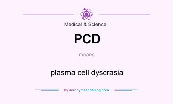 What does PCD mean? It stands for plasma cell dyscrasia