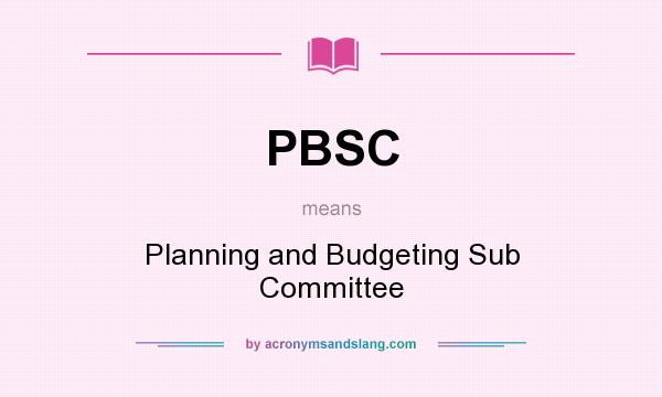 What does PBSC mean? It stands for Planning and Budgeting Sub Committee