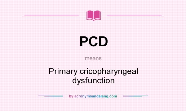 What does PCD mean? It stands for Primary cricopharyngeal dysfunction