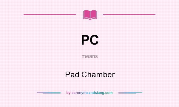 What does PC mean? It stands for Pad Chamber
