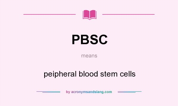 What does PBSC mean? It stands for peipheral blood stem cells
