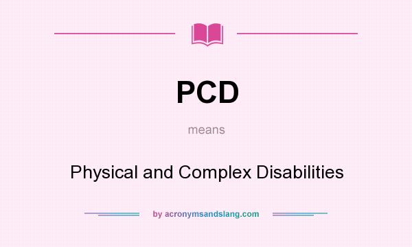 What does PCD mean? It stands for Physical and Complex Disabilities