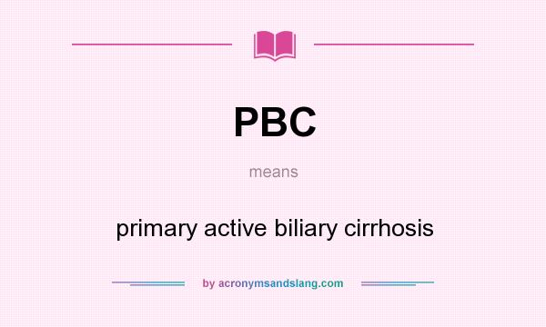 What does PBC mean? It stands for primary active biliary cirrhosis
