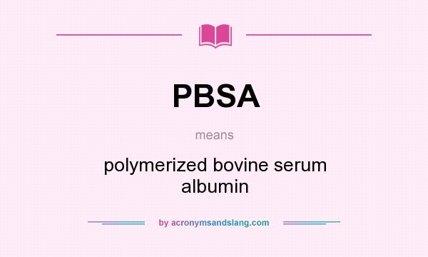 What does PBSA mean? It stands for polymerized bovine serum albumin
