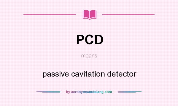 What does PCD mean? It stands for passive cavitation detector