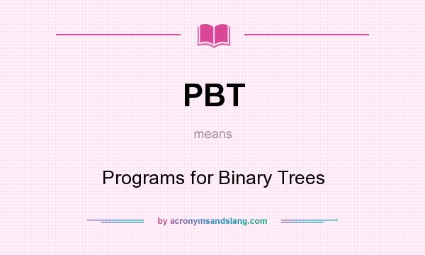 What does PBT mean? It stands for Programs for Binary Trees
