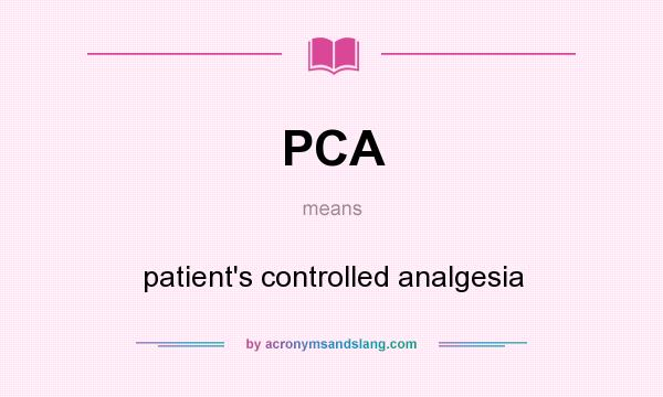 What does PCA mean? It stands for patient`s controlled analgesia