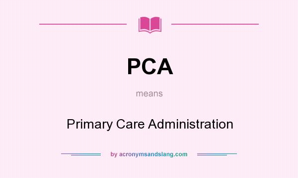 What does PCA mean? It stands for Primary Care Administration
