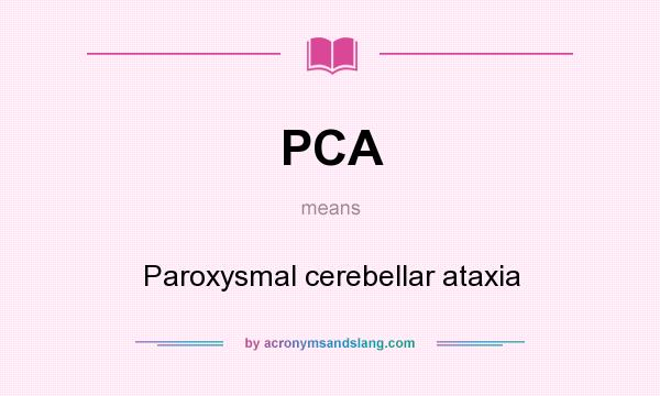 What does PCA mean? It stands for Paroxysmal cerebellar ataxia