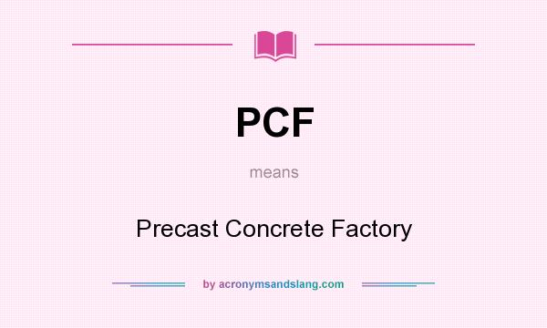 What does PCF mean? It stands for Precast Concrete Factory
