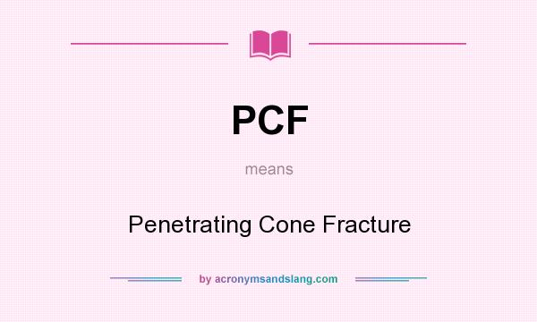 What does PCF mean? It stands for Penetrating Cone Fracture