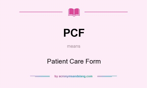 What does PCF mean? It stands for Patient Care Form