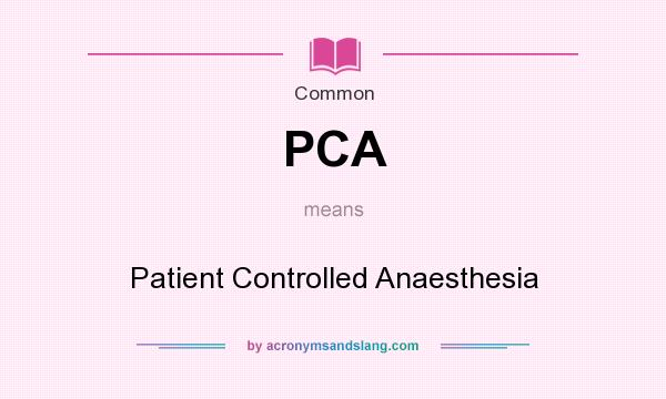 What does PCA mean? It stands for Patient Controlled Anaesthesia