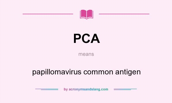 What does PCA mean? It stands for papillomavirus common antigen