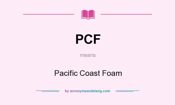 What does PCF mean? It stands for Pacific Coast Foam