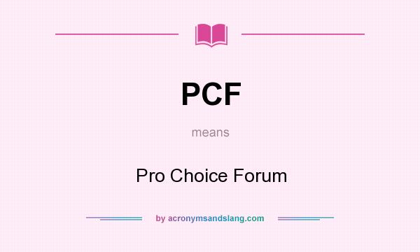 What does PCF mean? It stands for Pro Choice Forum