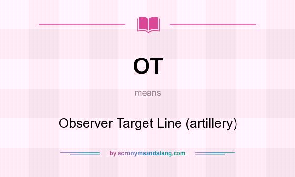 What does OT mean? It stands for Observer Target Line (artillery)