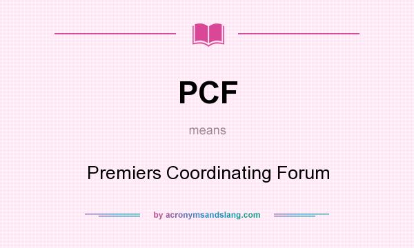 What does PCF mean? It stands for Premiers Coordinating Forum