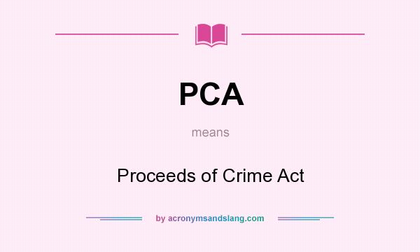 What does PCA mean? It stands for Proceeds of Crime Act