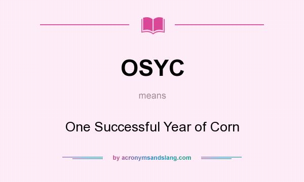 What does OSYC mean? It stands for One Successful Year of Corn
