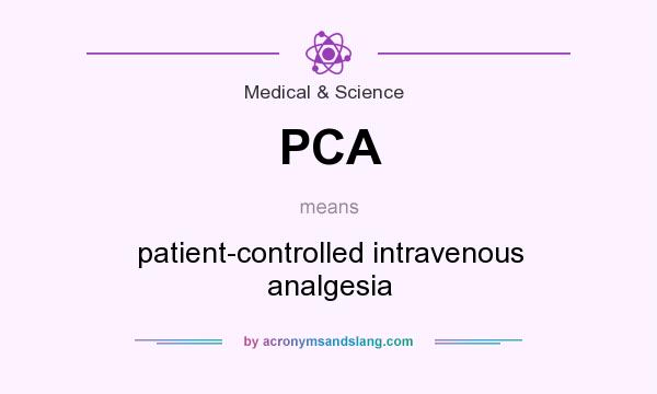 What does PCA mean? It stands for patient-controlled intravenous analgesia
