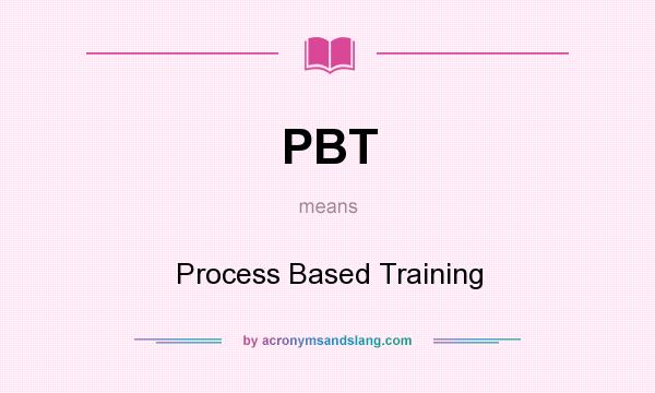 What does PBT mean? It stands for Process Based Training