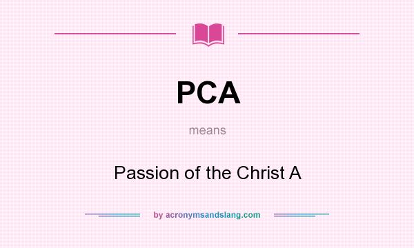 What does PCA mean? It stands for Passion of the Christ A