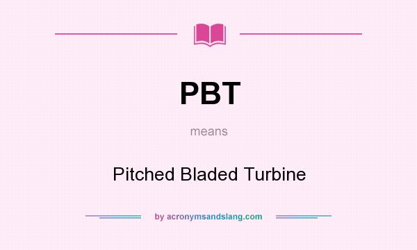 What does PBT mean? It stands for Pitched Bladed Turbine