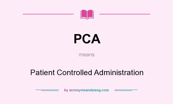 What does PCA mean? It stands for Patient Controlled Administration