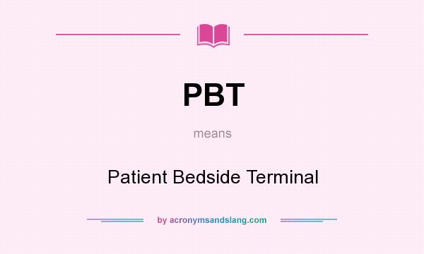 What does PBT mean? It stands for Patient Bedside Terminal