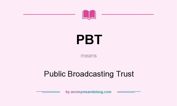What does PBT mean? It stands for Public Broadcasting Trust