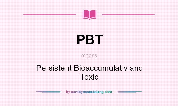 What does PBT mean? It stands for Persistent Bioaccumulativ and Toxic