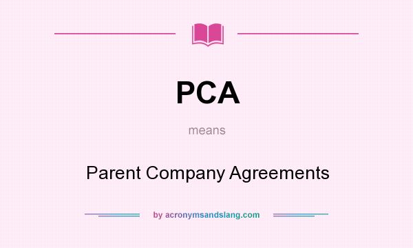 What does PCA mean? It stands for Parent Company Agreements