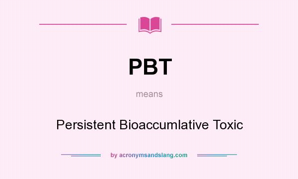 What does PBT mean? It stands for Persistent Bioaccumlative Toxic