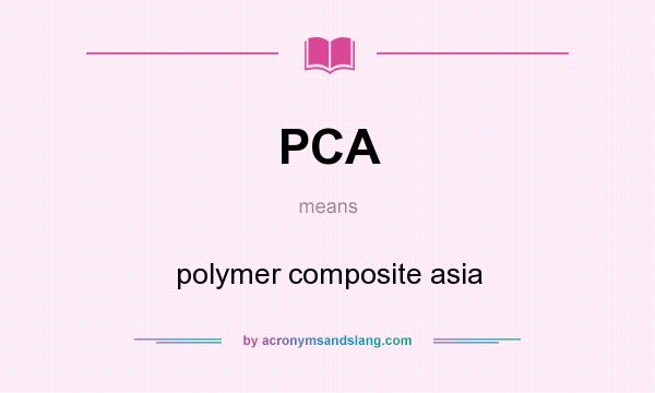 What does PCA mean? It stands for polymer composite asia