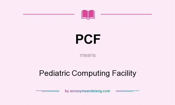 What does PCF mean? It stands for Pediatric Computing Facility