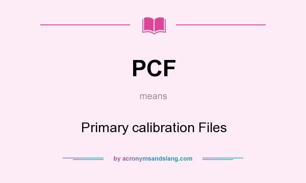 What does PCF mean? It stands for Primary calibration Files