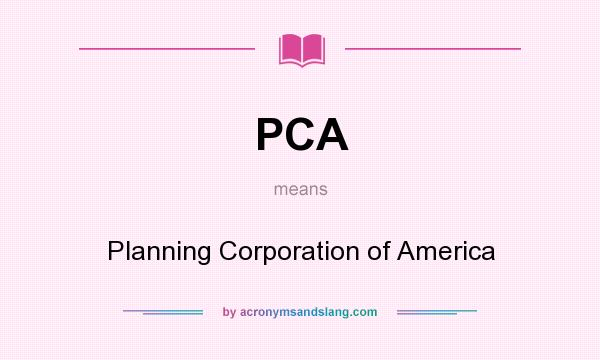 What does PCA mean? It stands for Planning Corporation of America
