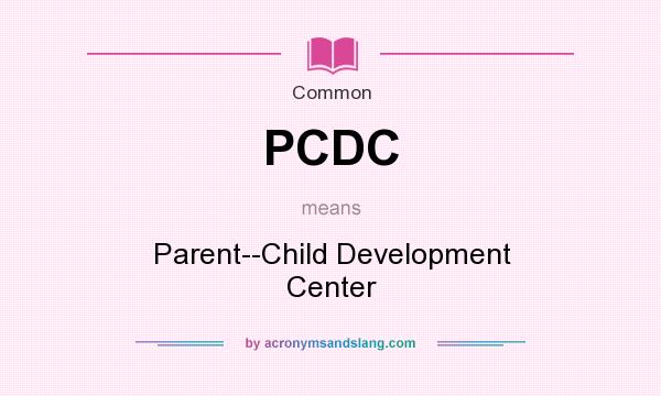 What does PCDC mean? It stands for Parent--Child Development Center