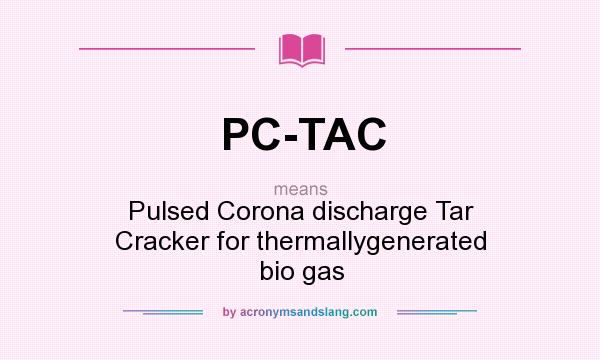 What does PC-TAC mean? It stands for Pulsed Corona discharge Tar Cracker for thermallygenerated bio gas