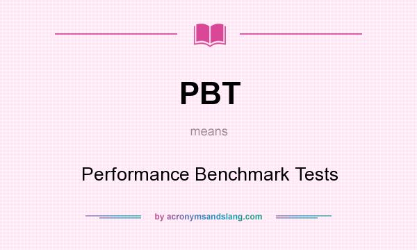 What does PBT mean? It stands for Performance Benchmark Tests