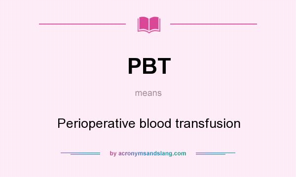 What does PBT mean? It stands for Perioperative blood transfusion