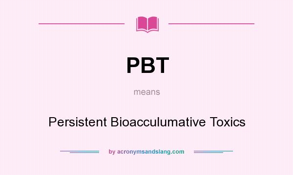 What does PBT mean? It stands for Persistent Bioacculumative Toxics
