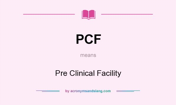 What does PCF mean? It stands for Pre Clinical Facility