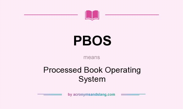 What does PBOS mean? It stands for Processed Book Operating System