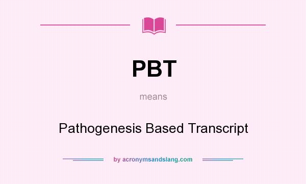 What does PBT mean? It stands for Pathogenesis Based Transcript